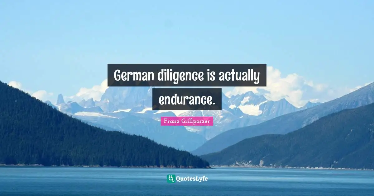 German diligence is actually endurance.