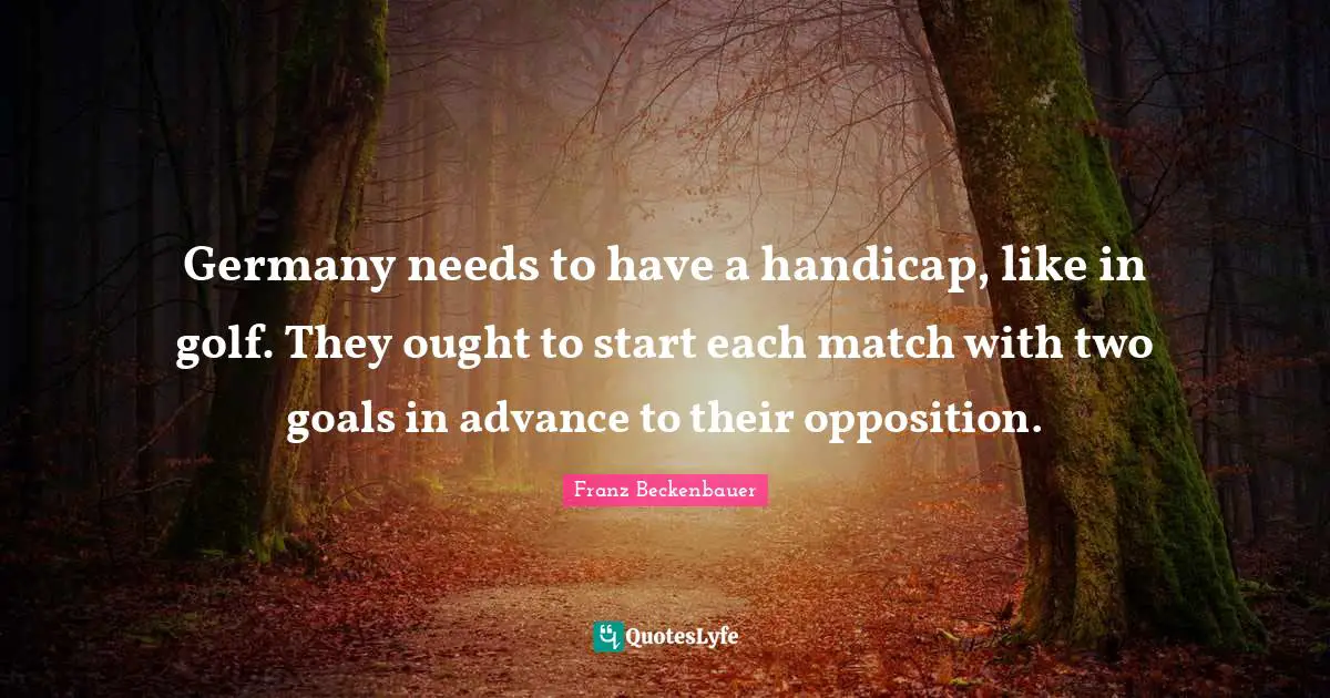 Germany needs to have a handicap, like in golf. They ought to start each match with two goals in advance to their opposition.