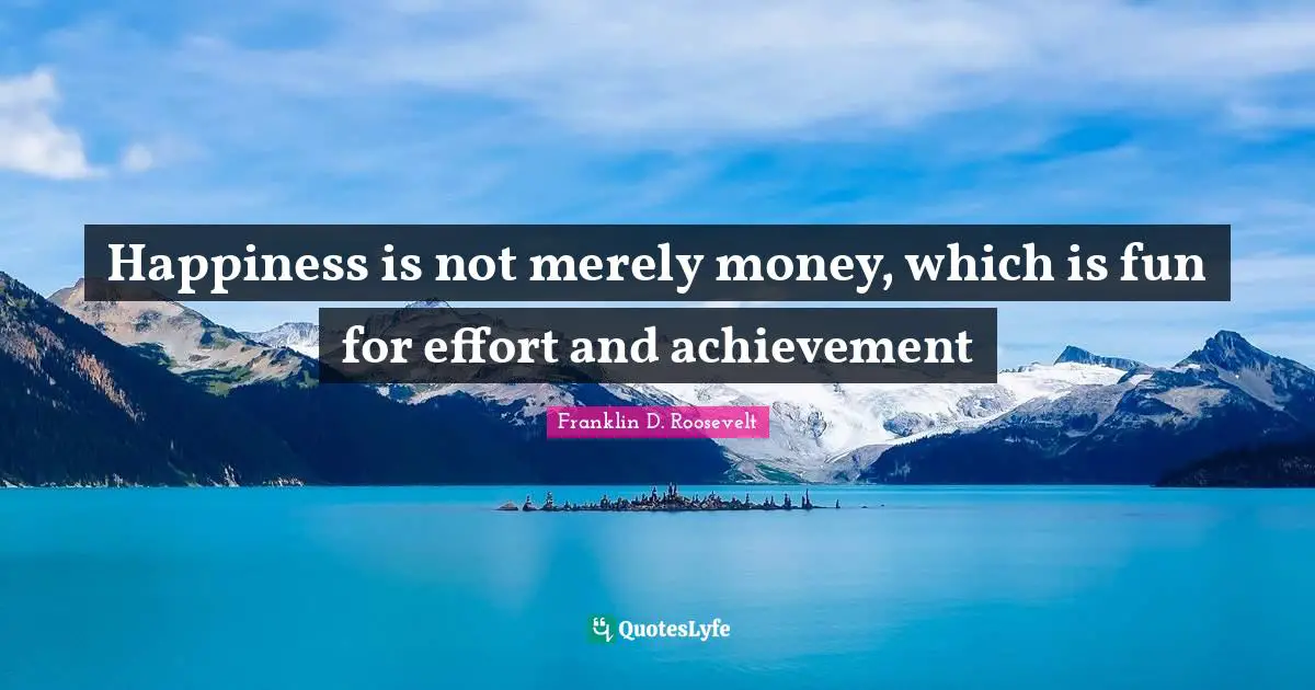 Happiness is not merely money, which is fun for effort and achievement