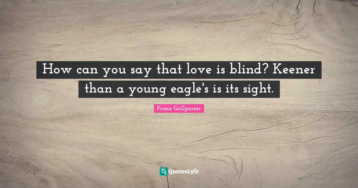 How can you say that love is blind? Keener than a young eagle's is its sight.
