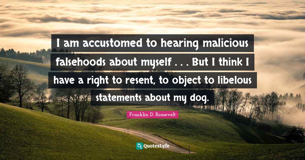 I am accustomed to hearing malicious falsehoods about myself . . . But I think I have a right to resent, to object to libelous statements about my dog.