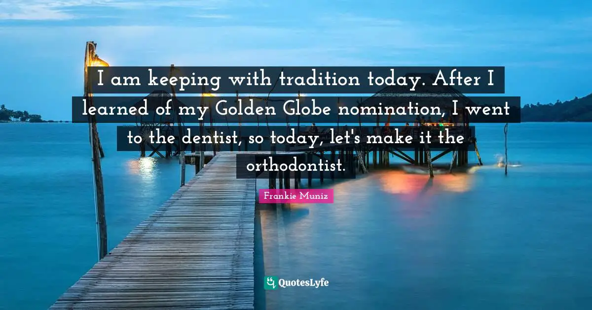 Nominations Quotes: "I am keeping with tradition today. After I learned of my Golden Globe nomination, I went to the dentist, so today, let's make it the orthodontist."
