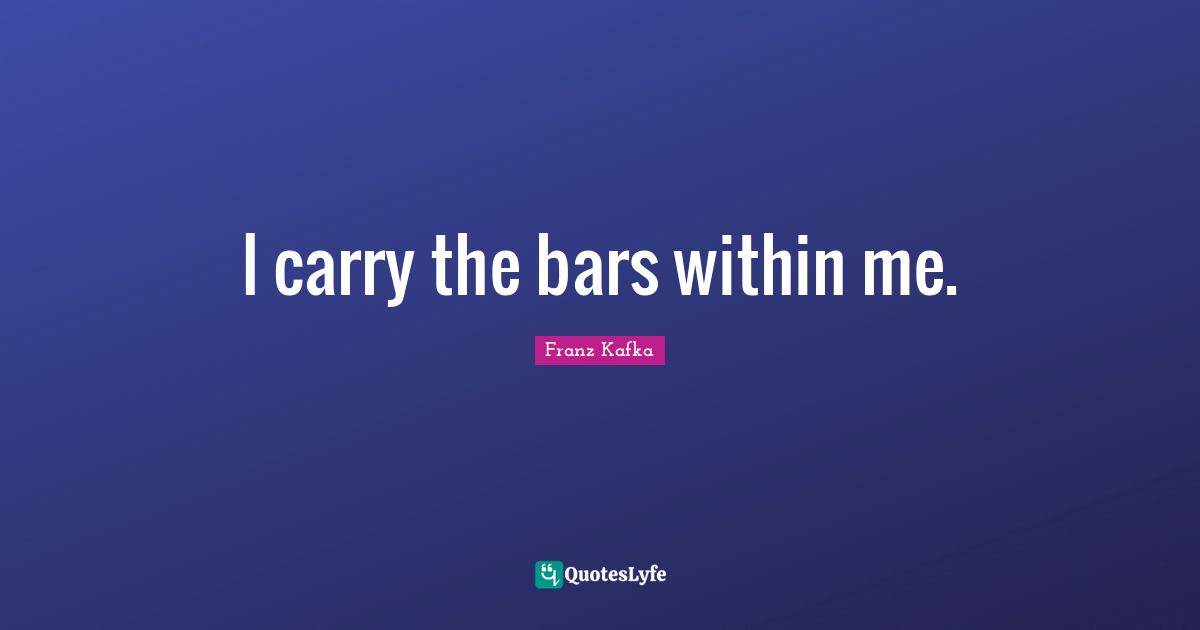 I carry the bars within me.