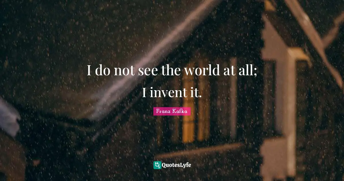 I do not see the world at all; I invent it.