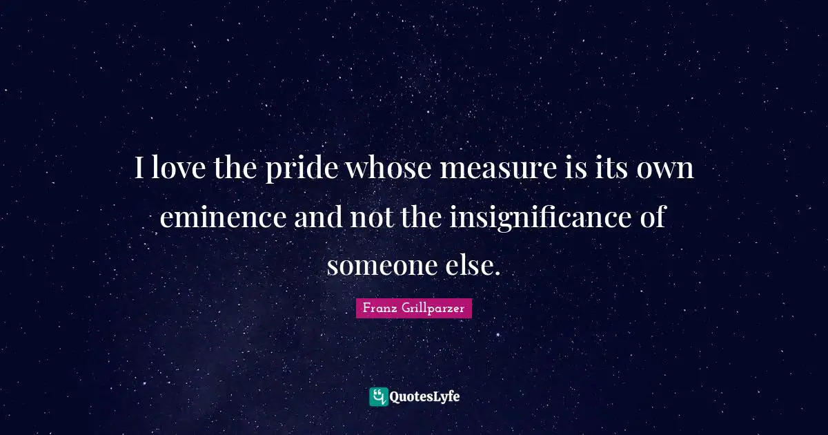 Insignificance Quotes: "I love the pride whose measure is its own eminence and not the insignificance of someone else."