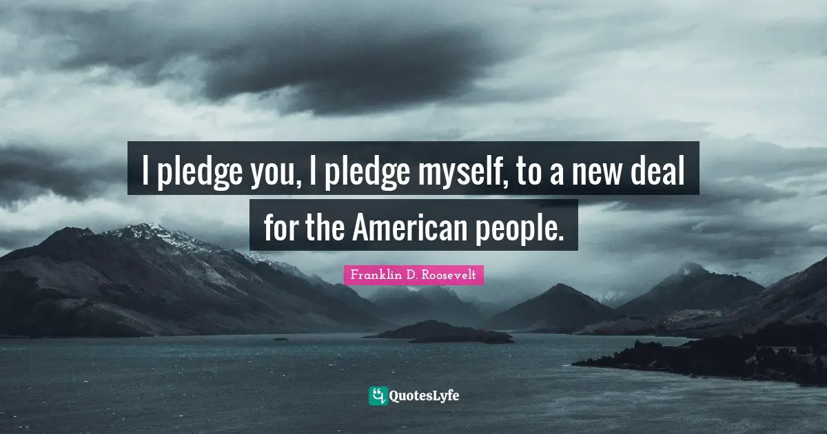 I pledge you, I pledge myself, to a new deal for the American people.