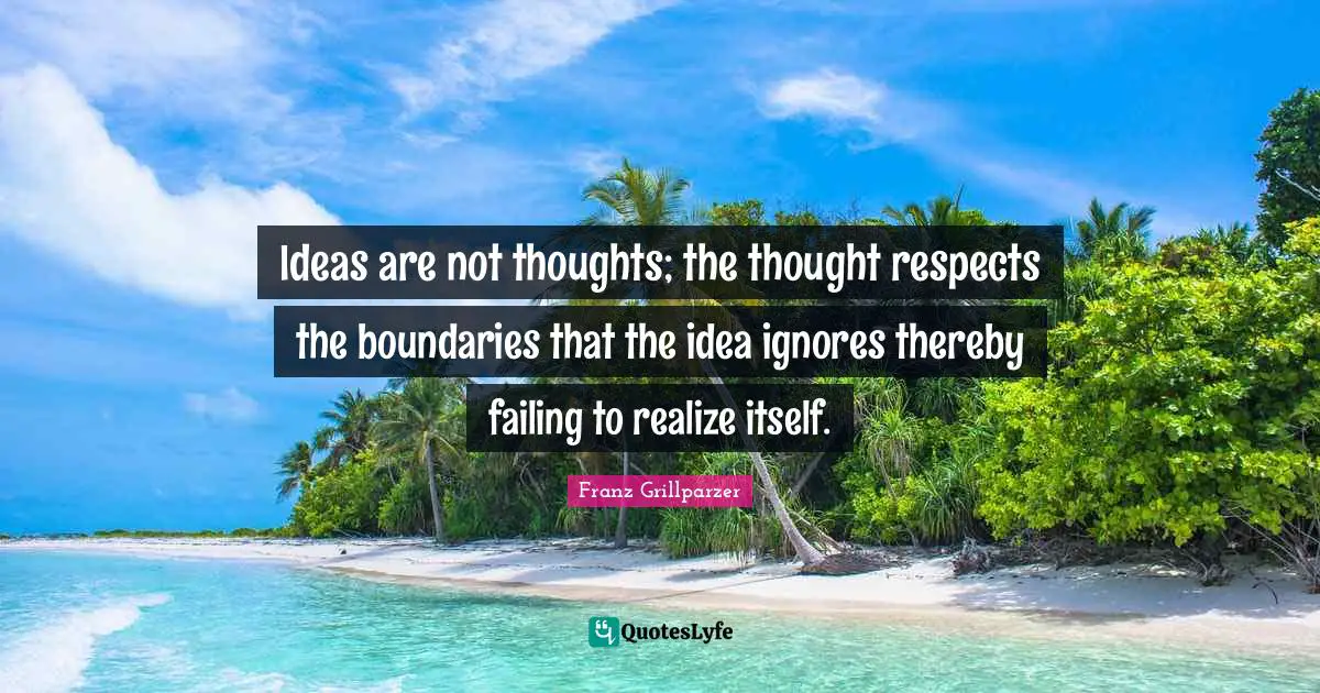 Ideas are not thoughts; the thought respects the boundaries that the idea ignores thereby failing to realize itself.