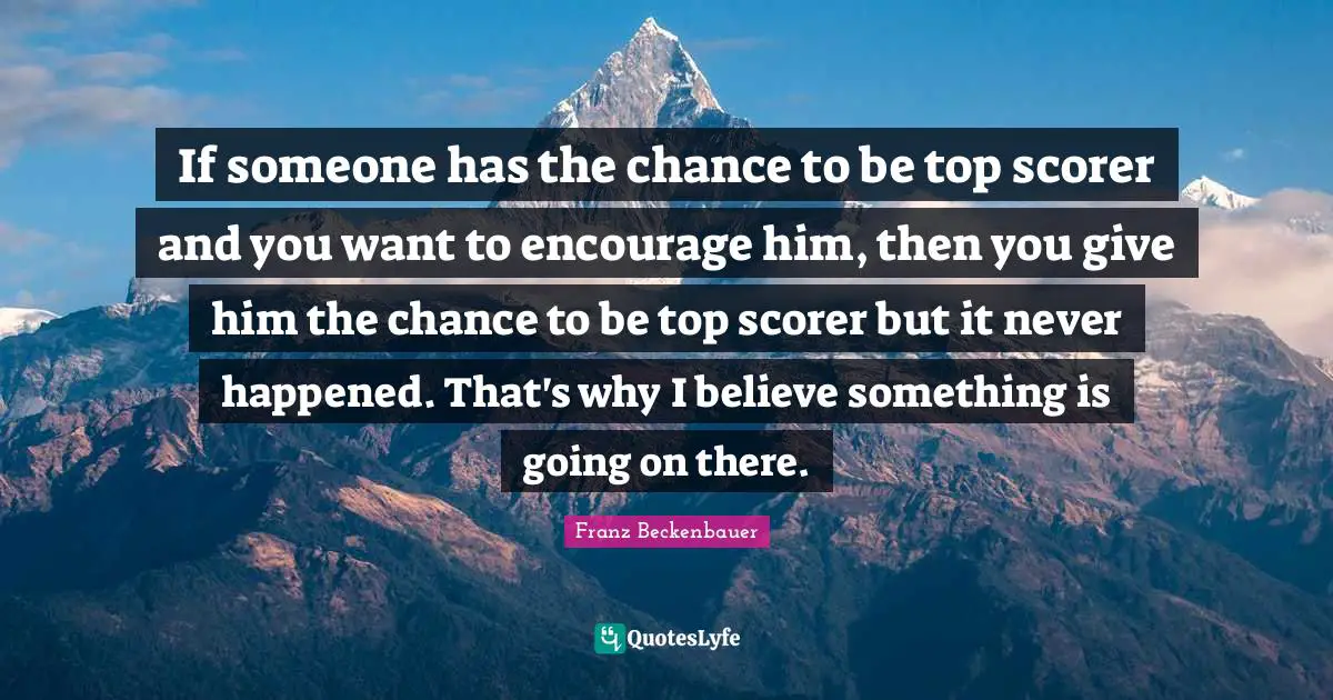 If someone has the chance to be top scorer and you want to encourage him, then you give him the chance to be top scorer but it never happened. That's why I believe something is going on there.