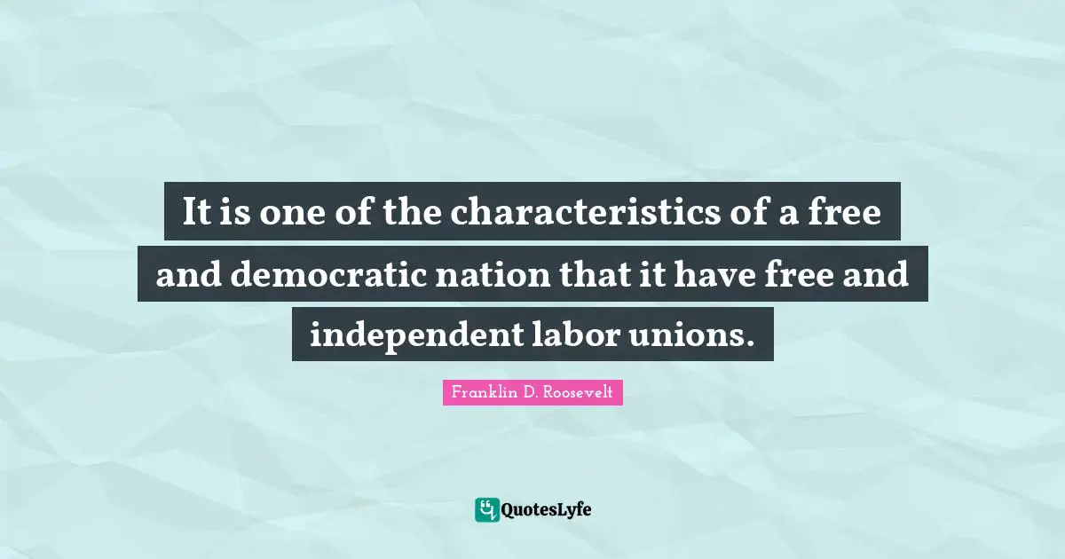Characteristics Quotes: "It is one of the characteristics of a free and democratic nation that it have free and independent labor unions."