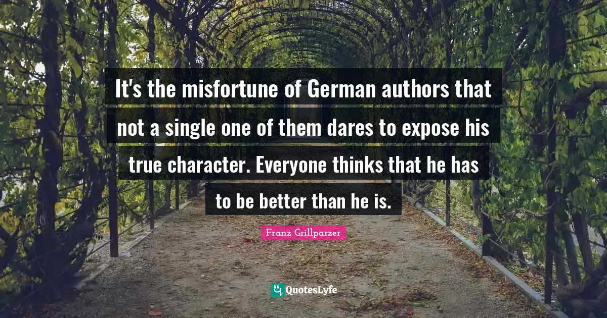It's the misfortune of German authors that not a single one of them dares to expose his true character. Everyone thinks that he has to be better than he is.