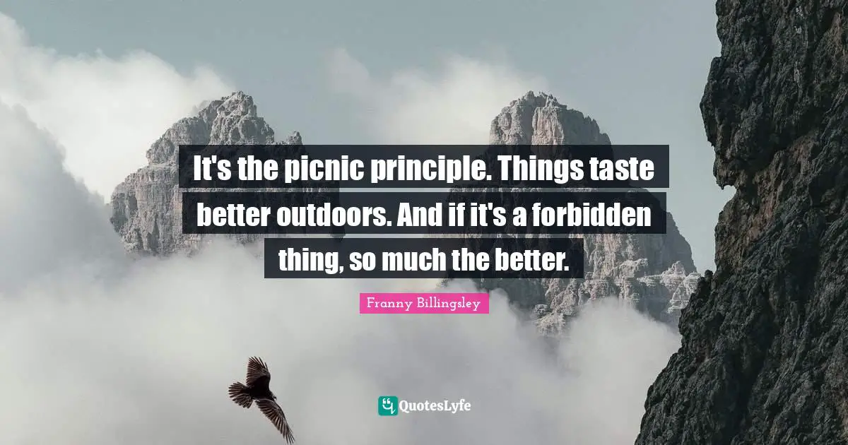 Picnics Quotes: "It's the picnic principle. Things taste better outdoors. And if it's a forbidden thing, so much the better."