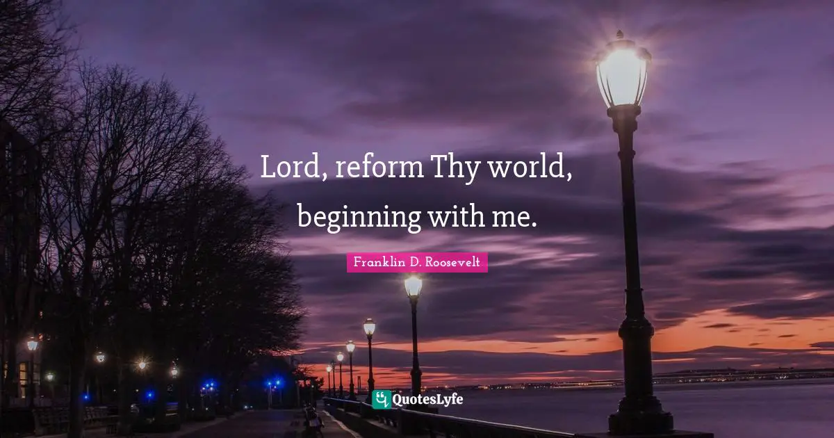Lord, reform Thy world, beginning with me.