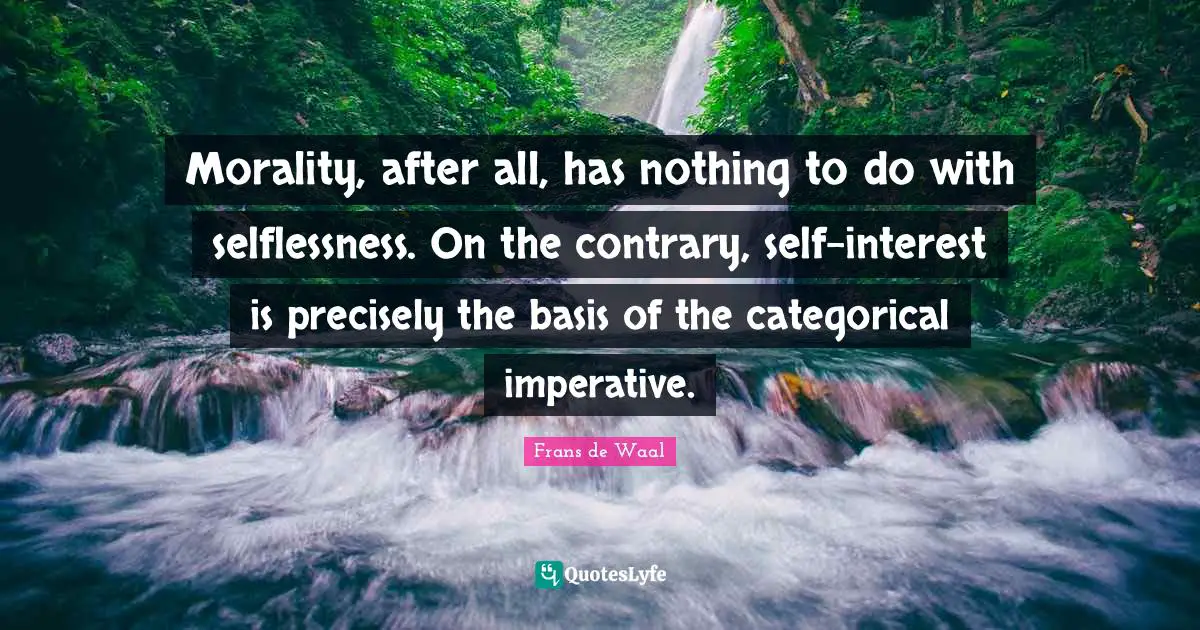 Imperative Quotes: "Morality, after all, has nothing to do with selflessness. On the contrary, self-interest is precisely the basis of the categorical imperative."