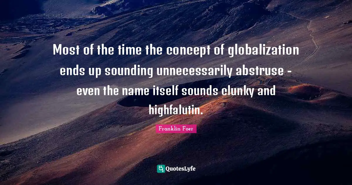 Most of the time the concept of globalization ends up sounding unnecessarily abstruse - even the name itself sounds clunky and highfalutin.