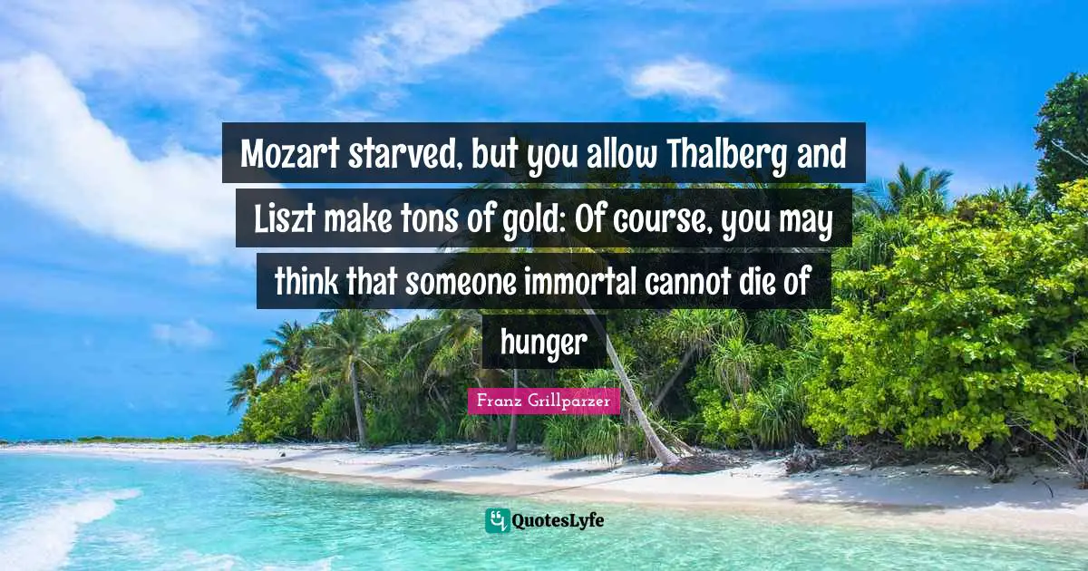 Mozart starved, but you allow Thalberg and Liszt make tons of gold: Of course, you may think that someone immortal cannot die of hunger