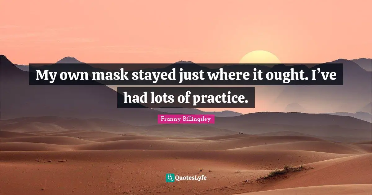 My own mask stayed just where it ought. I’ve had lots of practice.