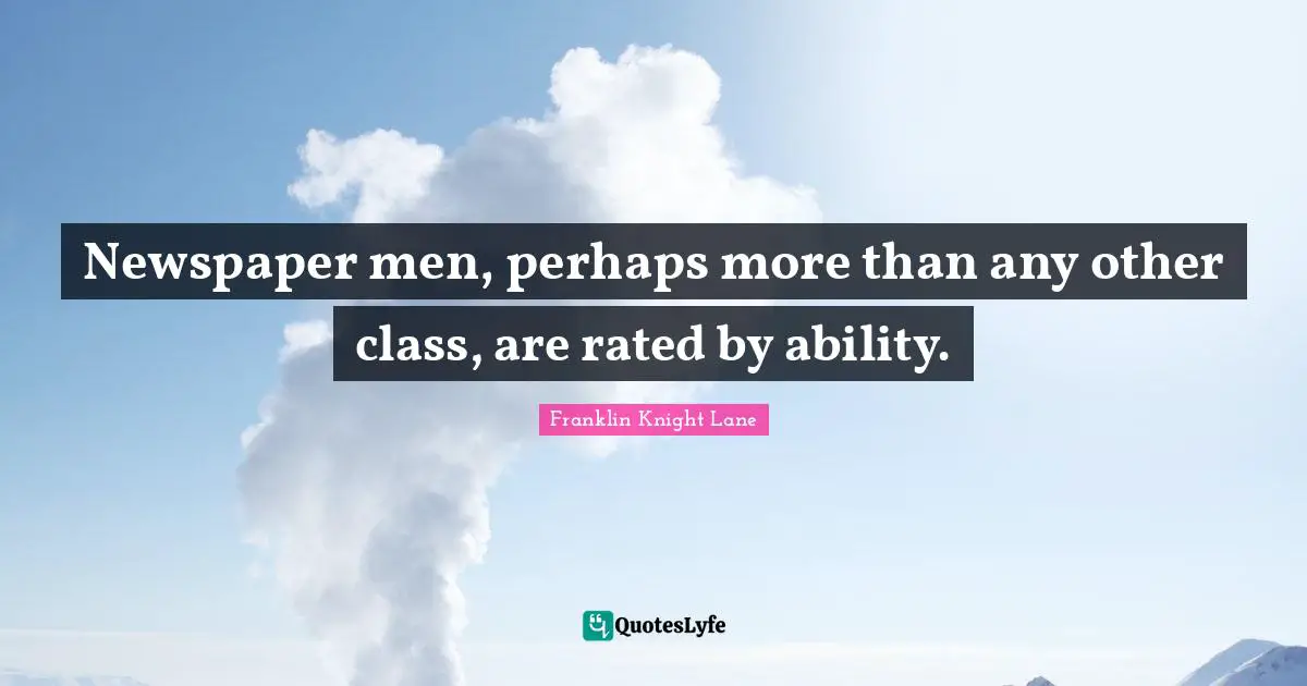 Newspaper men, perhaps more than any other class, are rated by ability.