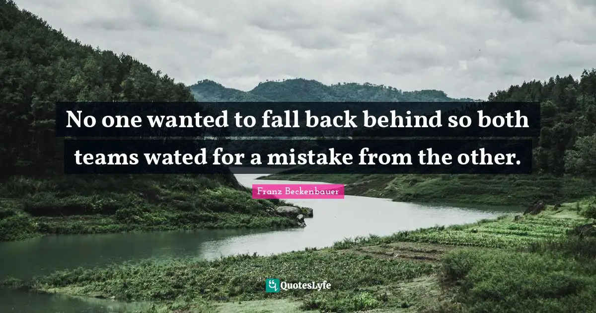 Fall Back Quotes: "No one wanted to fall back behind so both teams wated for a mistake from the other."