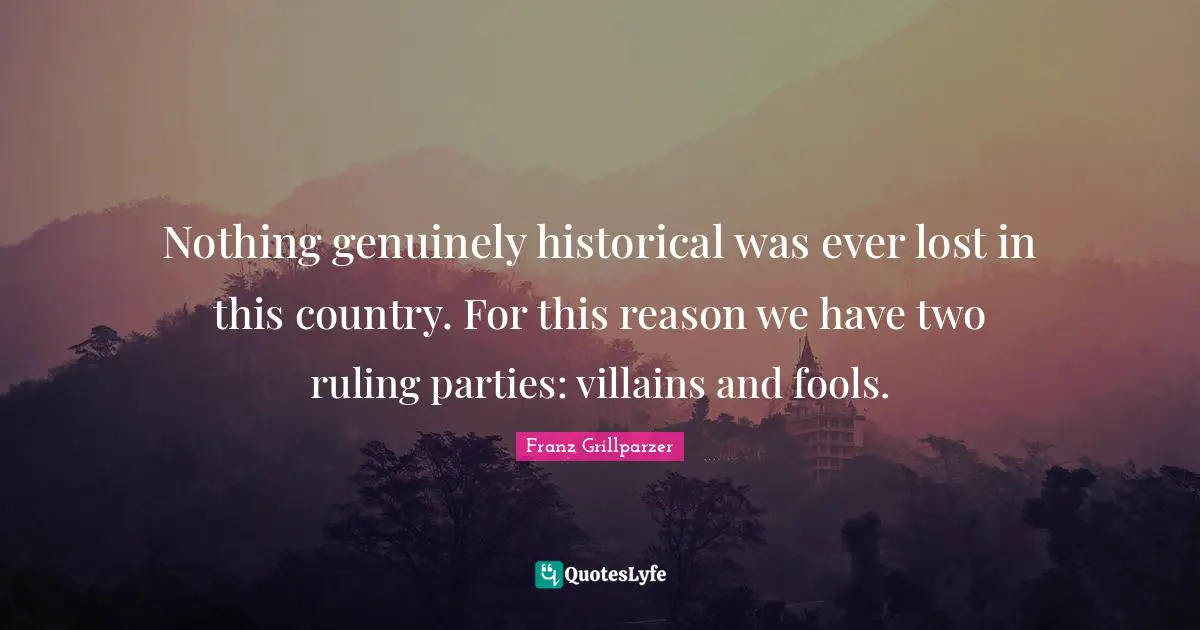 Nothing genuinely historical was ever lost in this country. For this reason we have two ruling parties: villains and fools.