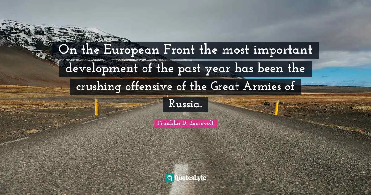 On the European Front the most important development of the past year has been the crushing offensive of the Great Armies of Russia.