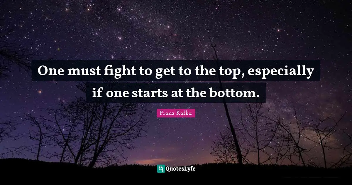 One must fight to get to the top, especially if one starts at the bottom.