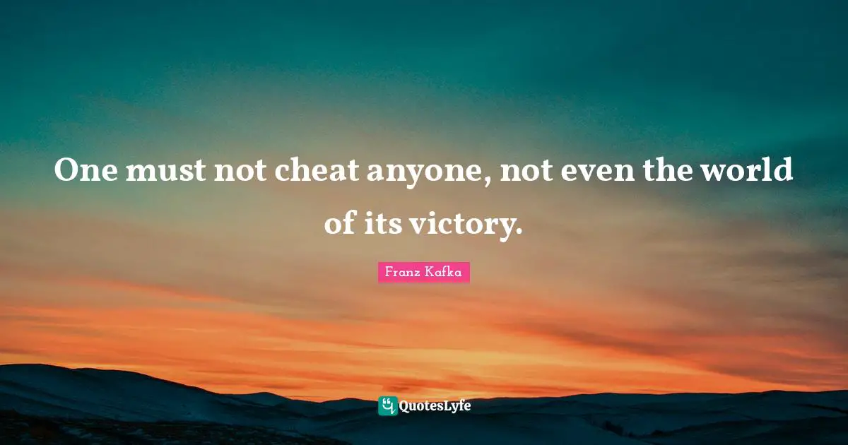 One must not cheat anyone, not even the world of its victory.