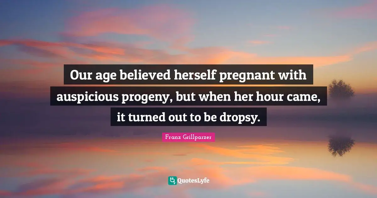 Our age believed herself pregnant with auspicious progeny, but when her hour came, it turned out to be dropsy.
