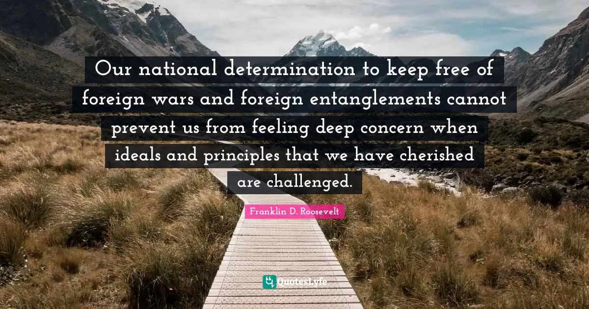 Concern Quotes: "Our national determination to keep free of foreign wars and foreign entanglements cannot prevent us from feeling deep concern when ideals and principles that we have cherished are challenged."