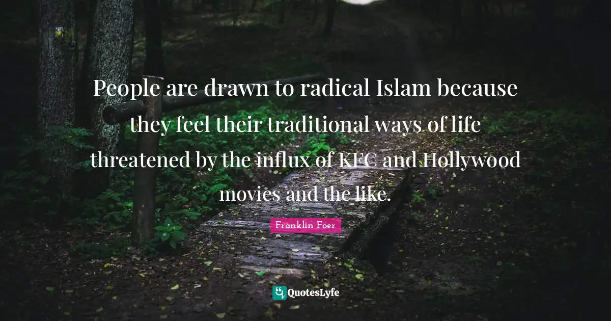 Movies Quotes: "People are drawn to radical Islam because they feel their traditional ways of life threatened by the influx of KFC and Hollywood movies and the like."