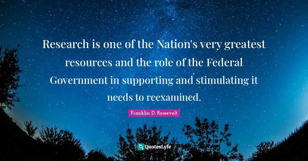 Research is one of the Nation's very greatest resources and the role of the Federal Government in supporting and stimulating it needs to reexamined.