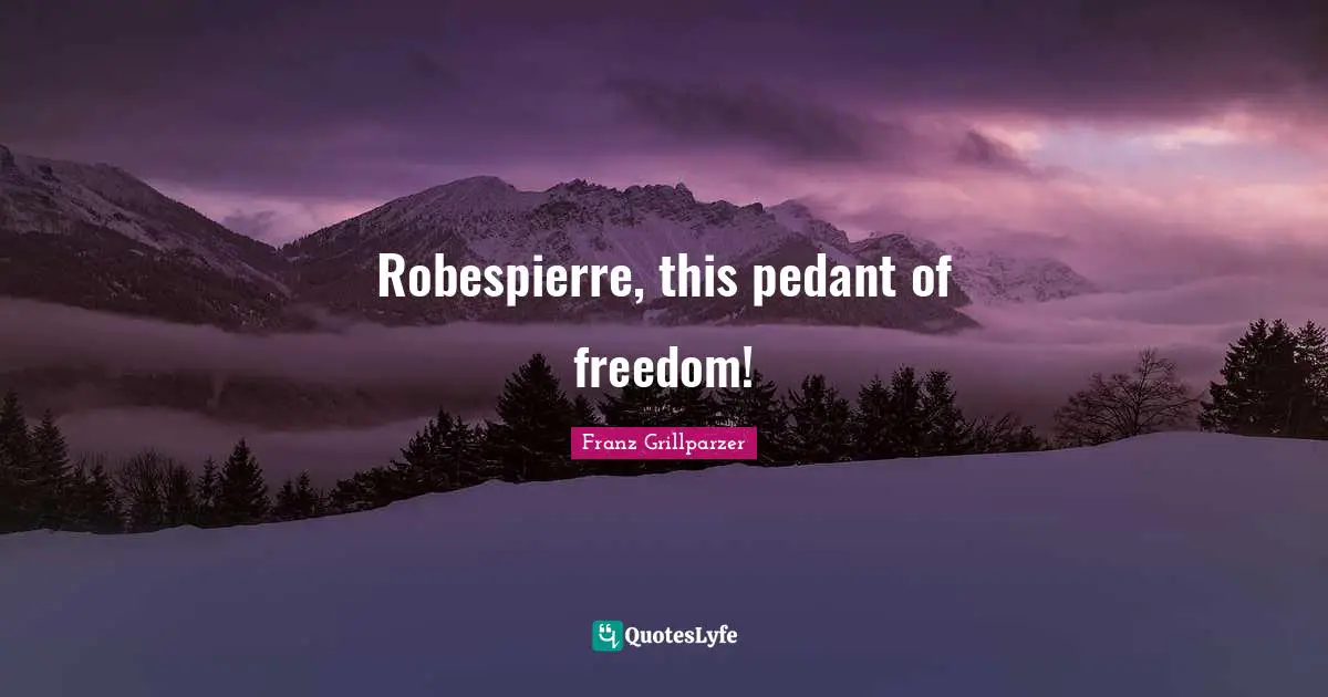 Robespierre, this pedant of freedom!