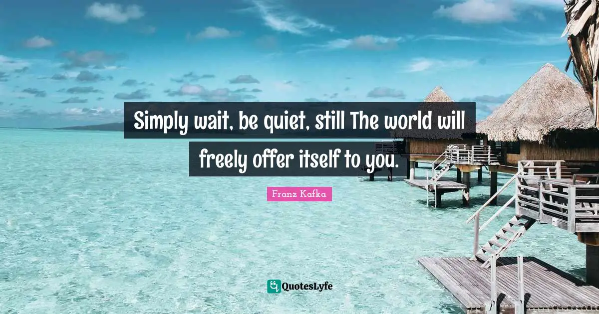 Solitary Quotes: "Simply wait, be quiet, still The world will freely offer itself to you."