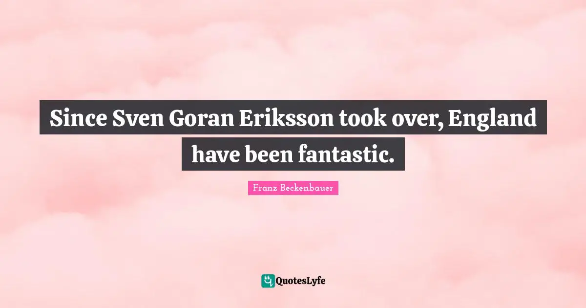 Fantastic Quotes: "Since Sven Goran Eriksson took over, England have been fantastic."