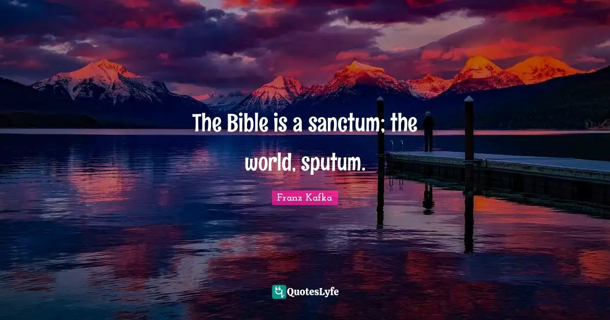 The Bible is a sanctum; the world, sputum.
