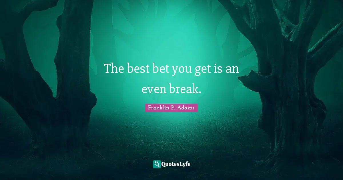 Franklin P. Adams Quotes: "The best bet you get is an even break."