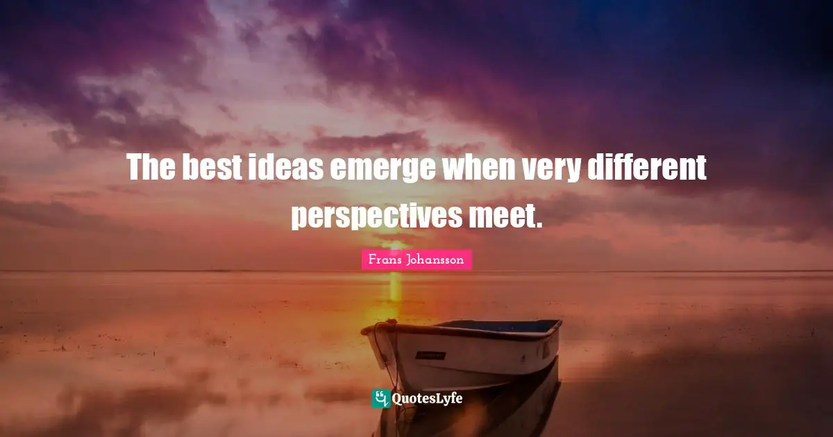 Different Perspective Quotes: "The best ideas emerge when very different perspectives meet."