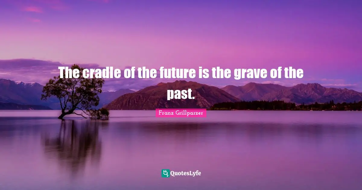 The cradle of the future is the grave of the past.