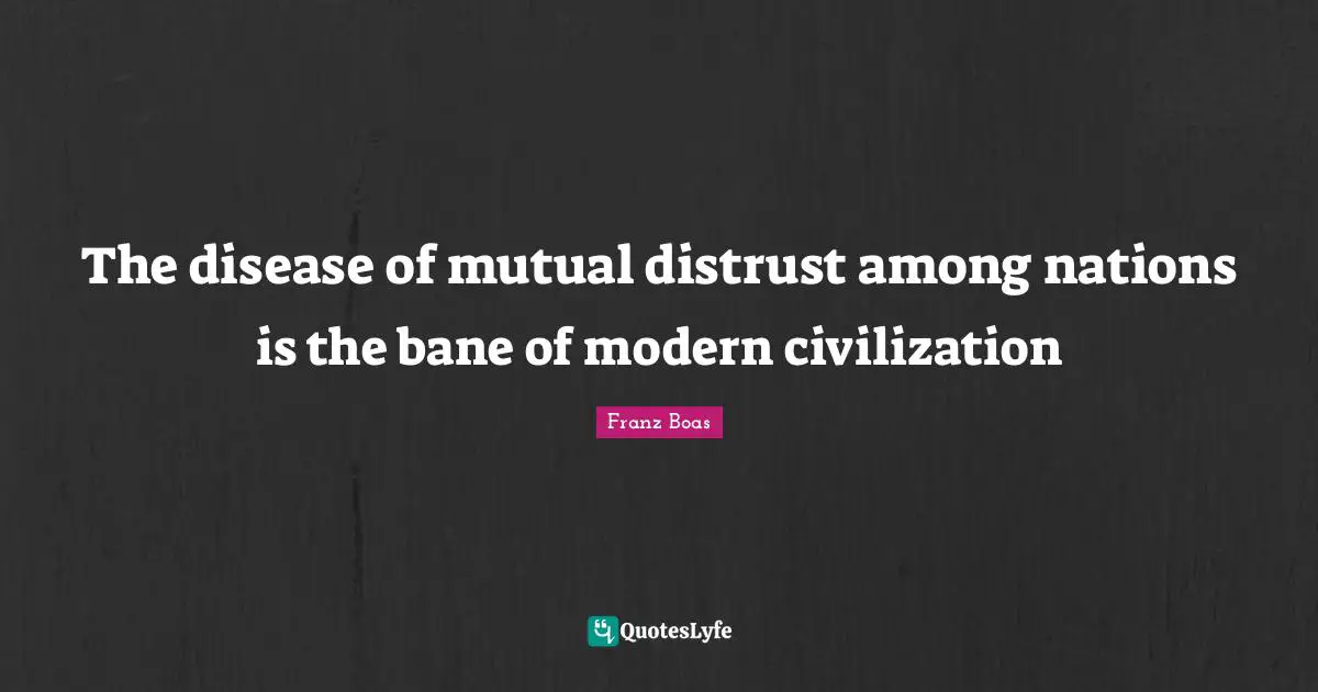 Franz Boas Quotes: "The disease of mutual distrust among nations is the bane of modern civilization"
