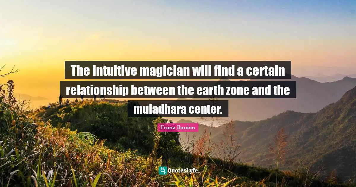 Franz Bardon Quotes: "The intuitive magician will find a certain relationship between the earth zone and the muladhara center."
