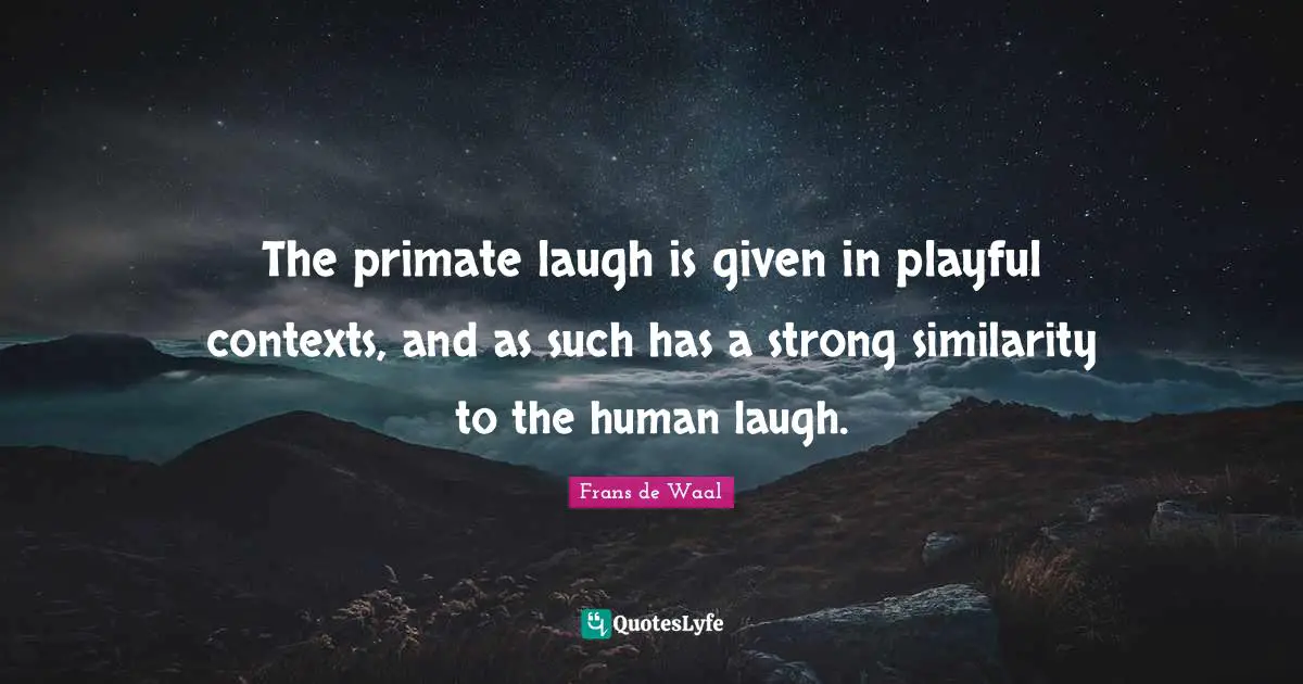 Primates Quotes: "The primate laugh is given in playful contexts, and as such has a strong similarity to the human laugh."