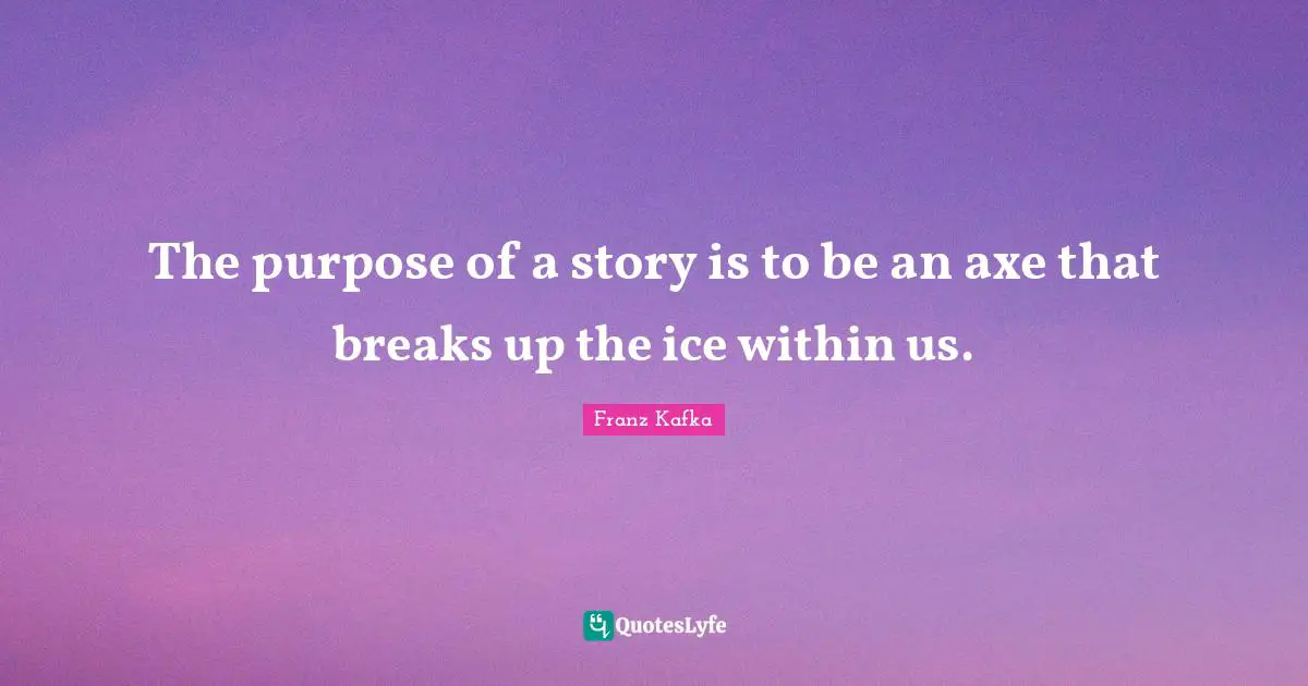 Ice Quotes: "The purpose of a story is to be an axe that breaks up the ice within us."