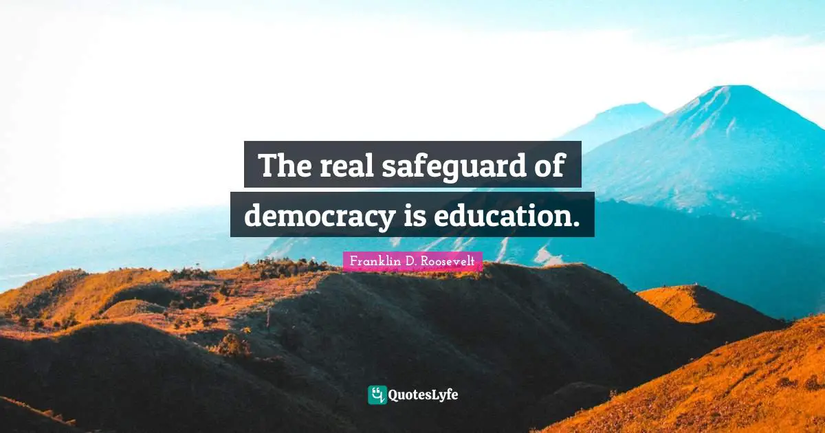 The real safeguard of democracy is education.