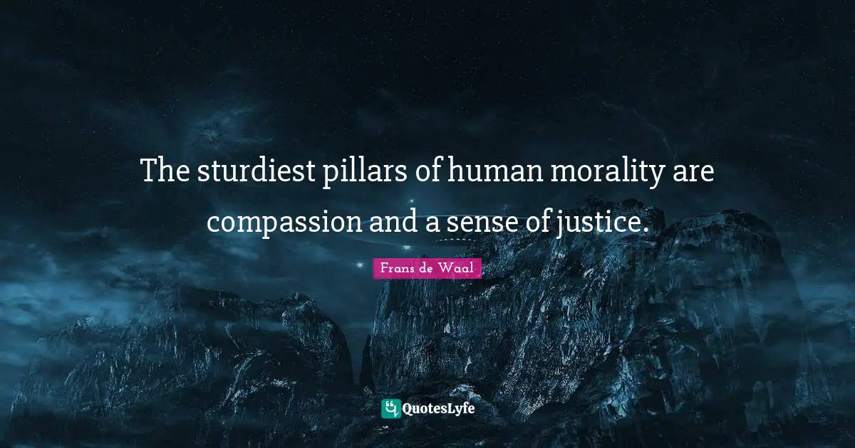 Pillars Quotes: "The sturdiest pillars of human morality are compassion and a sense of justice."