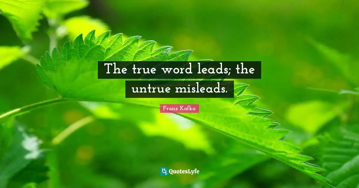 The true word leads; the untrue misleads.
