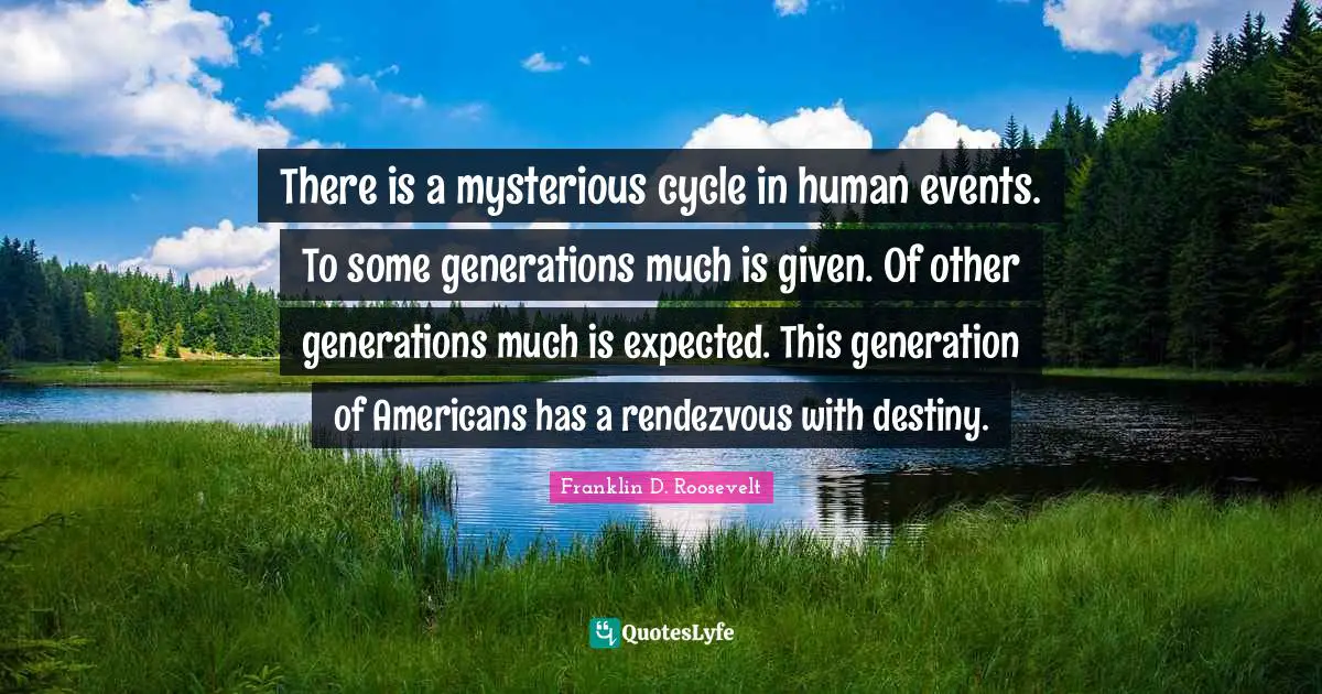 Rendezvous Quotes: "There is a mysterious cycle in human events. To some generations much is given. Of other generations much is expected. This generation of Americans has a rendezvous with destiny."