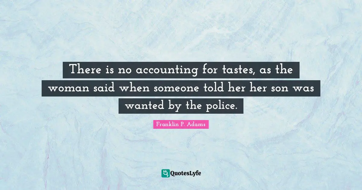 Franklin P. Adams Quotes: "There is no accounting for tastes, as the woman said when someone told her her son was wanted by the police."