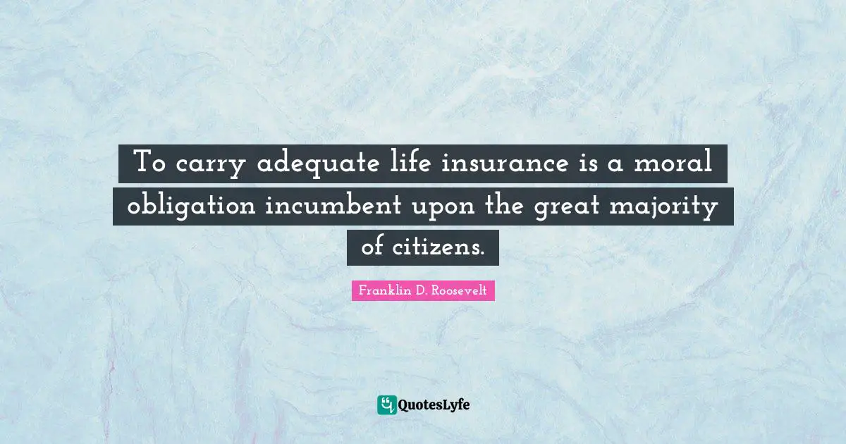To carry adequate life insurance is a moral obligation incumbent upon the great majority of citizens.