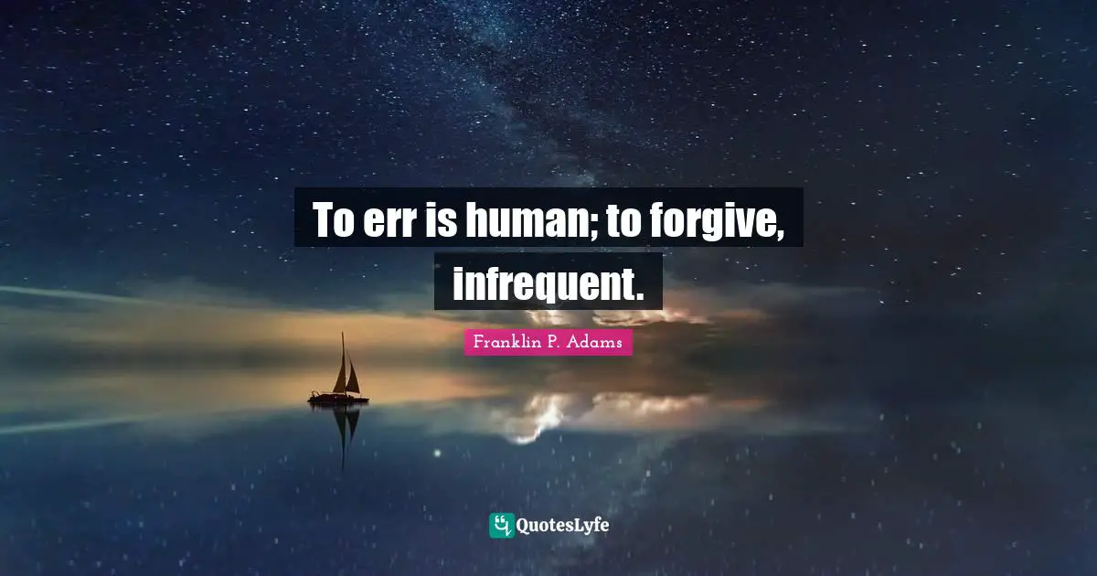 Franklin P. Adams Quotes: "To err is human; to forgive, infrequent."