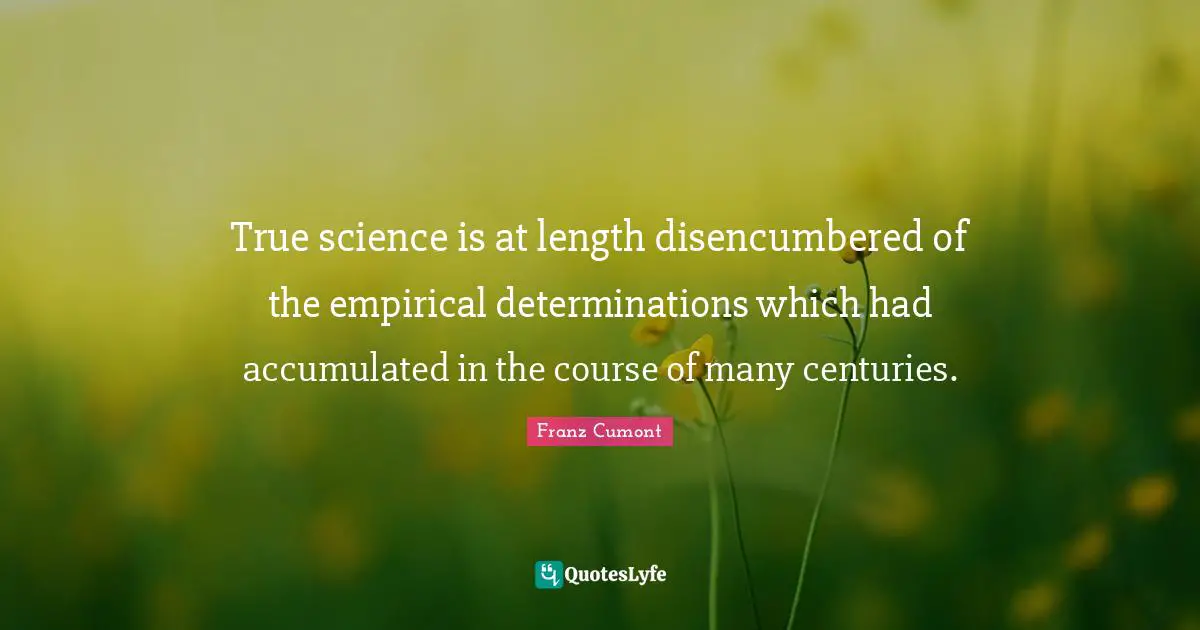 True science is at length disencumbered of the empirical determinations which had accumulated in the course of many centuries.