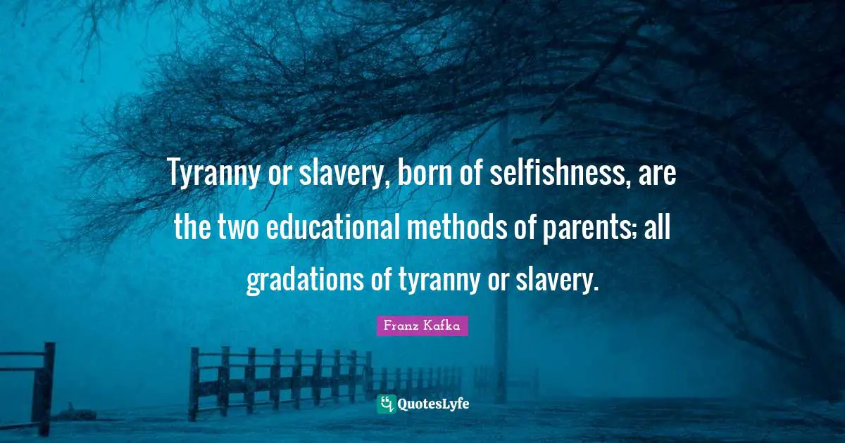 Tyranny or slavery, born of selfishness, are the two educational methods of parents; all gradations of tyranny or slavery.